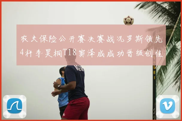 农夫保险公开赛决赛战况罗斯领先4杆李昊桐T18窦泽成成功晋级创佳绩