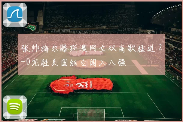 张帅梅尔滕斯澳网女双高歌猛进 2-0完胜美国组合闯入八强