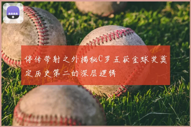 停传带射之外揭秘C罗五获金球奖奠定历史第二的深层逻辑