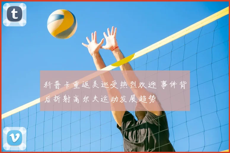 科普卡重返美巡受热烈欢迎 事件背后折射高尔夫运动发展趋势