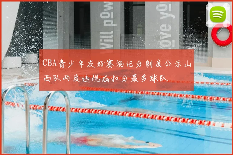 CBA青少年友好赛场记分制度公示山西队两度违规成扣分最多球队