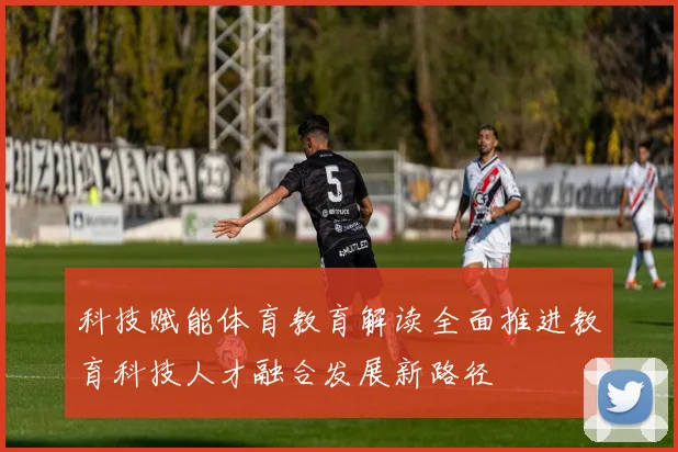 科技赋能体育教育解读全面推进教育科技人才融合发展新路径