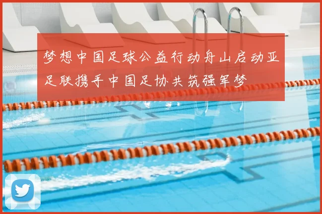 梦想中国足球公益行动舟山启动亚足联携手中国足协共筑强军梦